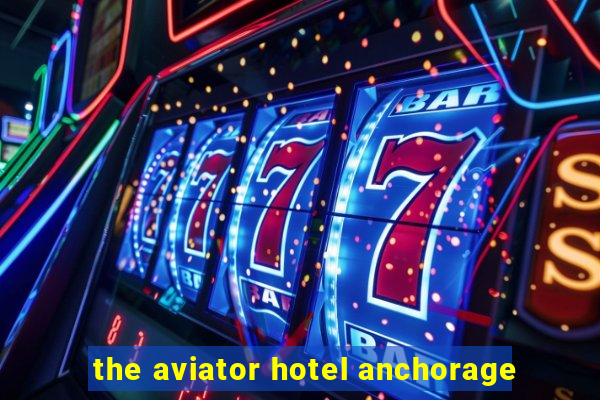 the aviator hotel anchorage